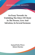 An Essay Towards An Unfolding The Glory Of Christ In The Person, Love And Salvation, In Several Sermons