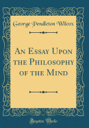 An Essay Upon the Philosophy of the Mind (Classic Reprint)