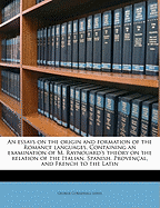 An Essays on the Origin and Formation of the Romance Languages. Containing an Examination of M. Raynouard's Theory on the Relation of the Italian, Spanish, Proven?al, and French to the Latin