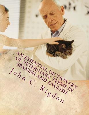 An Essential Dictionary of Veterinary Terms in Spanish and English: With Simple, Non-technical, Understandable Definitions - Rigdon, John C