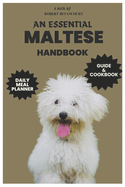 An Essential Maltese Handbook: Maltese Care, Health, Feeding, and Grooming with Daily Meal Planner and Recipes