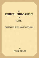 An Ethical Philosophy of Life: Presented In Its Main Outlines