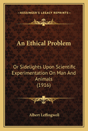 An Ethical Problem: Or Sidelights Upon Scientific Experimentation On Man And Animals (1916)