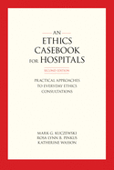 An Ethics Casebook for Hospitals: Practical Approaches to Everyday Ethics Consultations, Second Edition