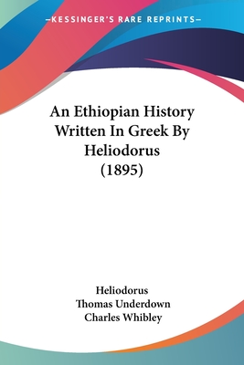 An Ethiopian History Written In Greek By Heliodorus (1895) - Heliodorus, and Underdown, Thomas (Translated by), and Whibley, Charles (Introduction by)