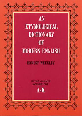 An Etymological Dictionary of Modern English, Vol. 1 - Weekley, Ernest