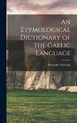 An Etymological Dictionary of the Gaelic Language - Macbain, Alexander