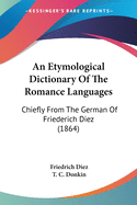 An Etymological Dictionary Of The Romance Languages: Chiefly From The German Of Friederich Diez (1864)