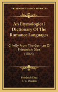 An Etymological Dictionary of the Romance Languages: Chiefly from the German of Friedrich Diez