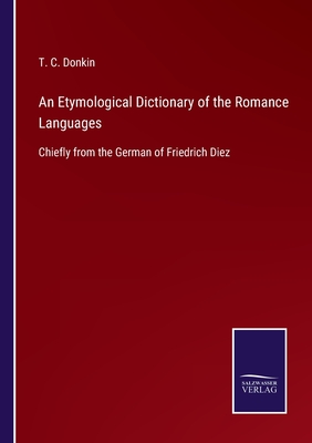 An Etymological Dictionary of the Romance Languages: Chiefly from the German of Friedrich Diez - Donkin, T C