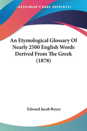 An Etymological Glossary Of Nearly 2500 English Words Derived From The Greek (1878)