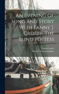 An Evening Of Song And Story With Fanny J. Crosby, The Blind Poetess - Crosby, Fanny, and Samuel Trevena Jackson (Creator)