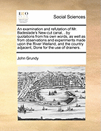 An Examination and Refutation of Mr. Badeslade's New-Cut Canal, . by Quotations from His Own Words, as Well as from Observations and Experiments Made Upon the River Welland, and the Country Adjacent, Done for the Use of Drainers.