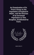 An Examination of Dr. Price's Essay on the Population of England & Wales; and the Doctrine of an Increased Population in This Kingdom, Established by Facts.
