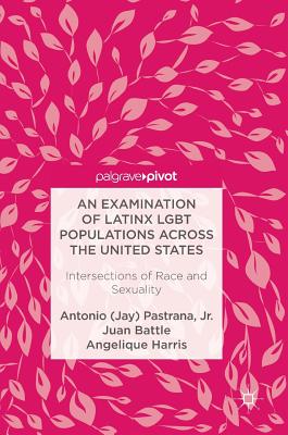 An Examination of Latinx LGBT Populations Across the United States: Intersections of Race and Sexuality - Pastrana, Jr., Antonio (Jay), and Battle, Juan, and Harris, Angelique