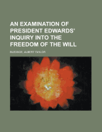 An Examination of President Edwards' Inquiry Into the Freedom of the Will