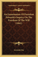 An Examination Of President Edwards's Inquiry On The Freedom Of The Will (1841)