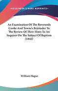 An Examination of the Reverends Cooke and Towne's Rejoinder to the Review of Their Hints to an Inquirer on the Subject of Baptism (1842)