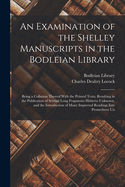 An Examination of the Shelley Manuscripts in the Bodleian Library: Being a Collation Thereof With the Printed Texts, Resulting in the Publication of Several Long Fragments Hitherto Unknown, and the Introduction of Many Improved Readings Into Prometheus Un