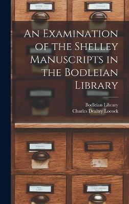 An Examination of the Shelley Manuscripts in the Bodleian Library - Locock, Charles Dealtry, and Bodleian Library (Creator)