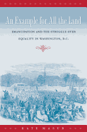 An Example for All the Land: Emancipation and the Struggle Over Equality in Washington, D.C.