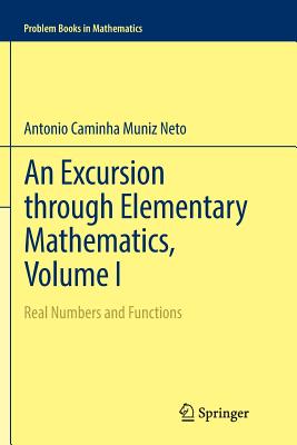 An Excursion Through Elementary Mathematics, Volume I: Real Numbers and Functions - Caminha Muniz Neto, Antonio