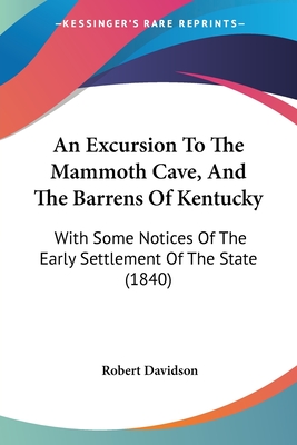 An Excursion To The Mammoth Cave, And The Barrens Of Kentucky: With Some Notices Of The Early Settlement Of The State (1840) - Davidson, Robert