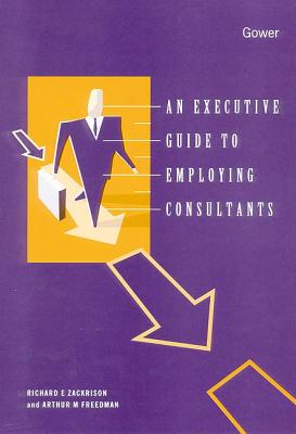 An Executive Guide to Employing Consultants - Zackrison, Richard, and Freedman, Arthur