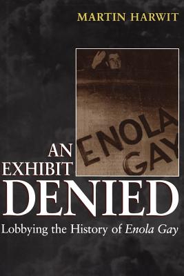 An Exhibit Denied: Lobbying the History of Enola Gay - Harwit, Martin
