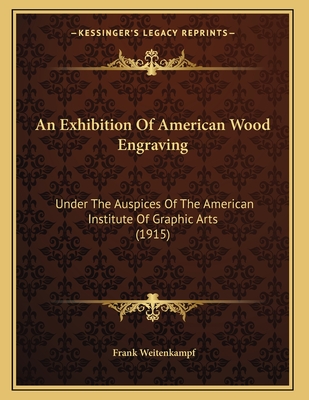 An Exhibition Of American Wood Engraving: Under The Auspices Of The American Institute Of Graphic Arts (1915) - Weitenkampf, Frank