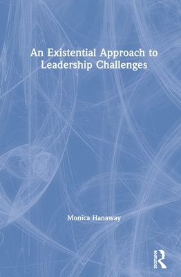 An Existential Approach to Leadership Challenges - Hanaway, Monica