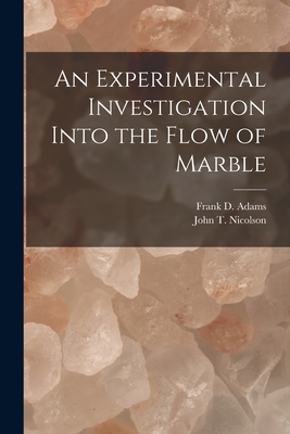 An Experimental Investigation Into the Flow of Marble [microform] - Adams, Frank D (Frank Dawson) 1859- (Creator), and Nicolson, John T (John Thomas) (Creator)