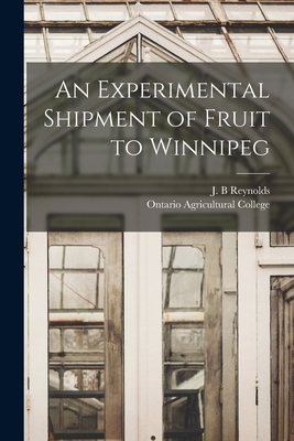 An Experimental Shipment of Fruit to Winnipeg [microform] - Reynolds, J B (Creator), and Ontario Agricultural College (Creator)