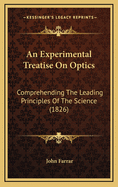 An Experimental Treatise on Optics: Comprehending the Leading Principles of the Science, and an Explanation of the More Important and Curious Optical Instruments and Optical Phenomena; Being the Third Part of a Course of Natural Philosophy