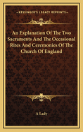 An Explanation of the Two Sacraments and the Occasional Rites and Ceremonies of the Church of England