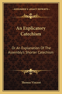 An Explicatory Catechism: Or an Explanation of the Assembly's Shorter Catechism - Vincent, Thomas