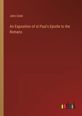 An Exposition of st Paul's Epistle to the Romans - Colet, John