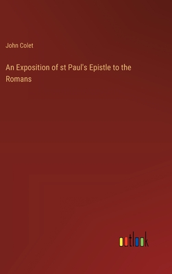 An Exposition of st Paul's Epistle to the Romans - Colet, John