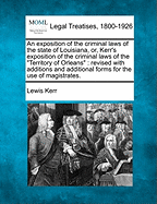 An Exposition of the Criminal Laws of the State of Louisiana, or Kerr's Exposition of the Criminal Laws of the Territory of Orleans (Classic Reprint)