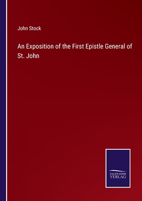 An Exposition of the First Epistle General of St. John - Stock, John