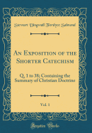 An Exposition of the Shorter Catechism, Vol. 1: Q. 1 to 38; Containing the Summary of Christian Doctrine (Classic Reprint)