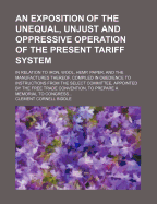 An Exposition of the Unequal, Unjust and Oppressive Operation of the Present Tariff System, in Relation to Iron, Wool, Hemp, Paper, and the Manufactures Thereof: Compiled in Obedience to Instructions from the Select Committee, Appointed by the Free Trade