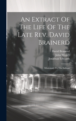 An Extract Of The Life Of The Late Rev. David Brainerd: Missionary To The Indians - Brainerd, David, and Edwards, Jonathan, and Wesley, John