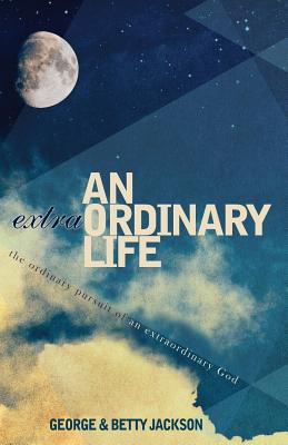 An Extraordinary Life: The Ordinary Pursuit of an Extraordinary God - Jackson, George, and Jackson, Betty