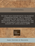 An Help and Exhortation to Worthy Communicating, Or, a Treatise Describing the Meaning, Worthy Reception, Duty, and Benefits of the Holy Sacrament, and Answering the Doubts of Conscience, and Other Reasons, Which Most Generally Detain Men from It: ...