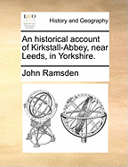 An Historical Account of Kirkstall-Abbey, Near Leeds, in Yorkshire