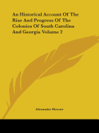 An Historical Account Of The Rise And Progress Of The Colonies Of South Carolina And Georgia Volume 2