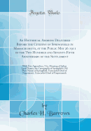 An Historical Address Delivered Before the Citizens of Springfield in Massachusetts, at the Public May 26 1911 of the Two Hundred and Seventy-Fifth Anniversary of the Settlement: With Five Appendices, Viz; Meaning of Indian Local Names, the Cartography o