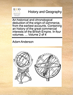 An Historical and Chronological Deduction of the Origin of Commerce, from the Earliest Accounts: Containing an History of the Great Commercial Interests of the British Empire. to Which Is Prefixed an Introduction, Exhibiting a View of the Ancient and...