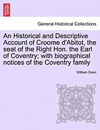 An Historical and Descriptive Account of Croome D'Abitot, the Seat of the Right Hon. the Earl of Coventry; With Biographical Notices of the Coventry Family - Dean, William